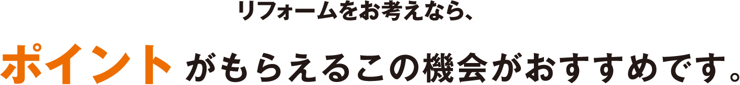 リフォームをお考えなら、ポイントがもらえるこの機会がおすすめです。