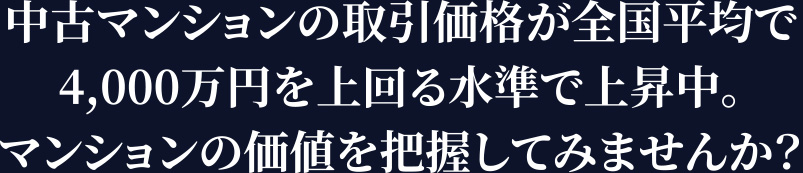 中古マンションの取引価格が全国平均で4,000万円を上回る水準で上昇中。マンションの価値を把握してみませんか？