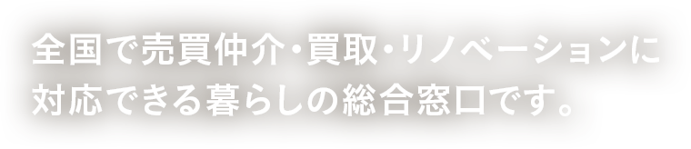 全国で売買仲介・買取・リノベーションに対応できる暮らしの総合窓口です。