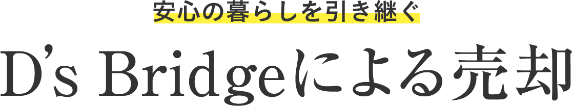 安心の暮らしを引き継ぐ D's Bridgeによる売却