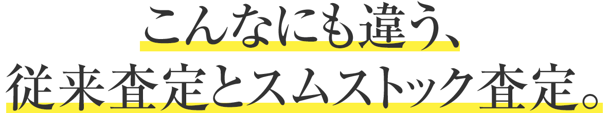 こんなにも違う、従来査定とスムストック査定。