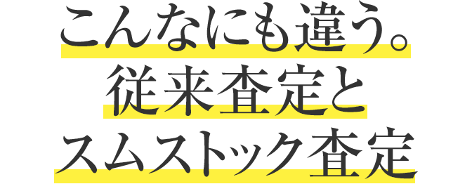 こんなにも違う、従来査定とスムストック査定。