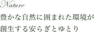 豊かな自然に囲まれた環境が創生する安らぎとゆとり