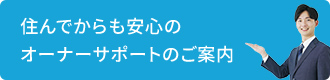 住んでからも安心のオーナーサポートのご案内