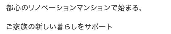 都心のリノベーションマンションで始まる、ご家族の新しい暮らしをサポート