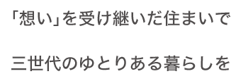 「想い」を受け継いだ住まいで三世代のゆとりある暮らしを