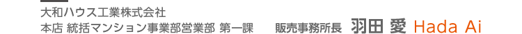 大和ハウス工業株式会社 本店 統括マンション事業部 営業部 第一課 販売事務所長 羽田 愛 Hada Ai