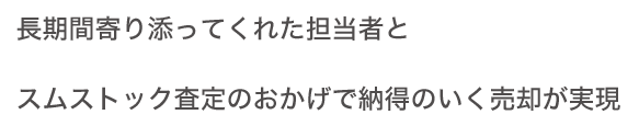 長期間寄り添ってくれた担当者とスムストック査定のおかげで納得のいく売却が実現