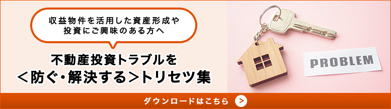 不動産投資トラブルを＜防ぐ・解決する＞トリセツ集 ダウンロードはこちら