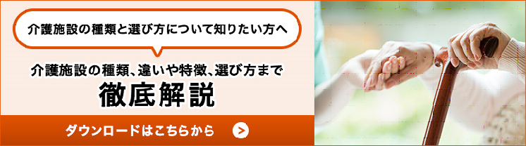 介護施設の種類と選び方について知りたい方へ 介護施設の種類、違いや特徴、選び方まで 徹底解説 ダウンロードはこちらから