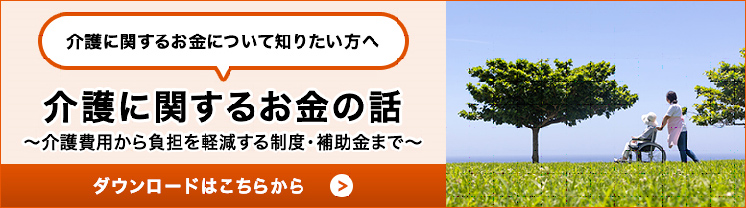 介護に関するお金について知りたい方へ 介護に関するお金の話 介護費用から負担を軽減する制度・補助金まで ダウンロードはこちらから