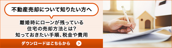 不動産売却について知りたい方へ 離婚時にローンが残っている住宅の売却方法とは?知っておきたい手順、税金や費用 ダウンロードはこちら