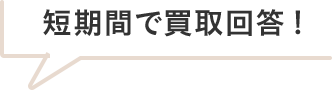 短期間で買取回答!
