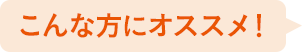 こんな方にオススメ！