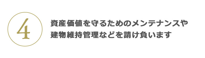 4 資産価値を守るためのメンテナンスや建物維持管理などを請け負います