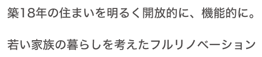 築18年の住まいを明るく開放的に、機能的に。 若い家族の暮らしを考えたフルリノベーション