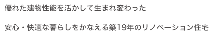 優れた建物性能を活かして生まれ変わった安心・快適な暮らしをかなえる築19年のリノベーション住宅