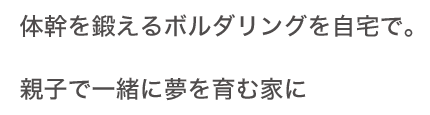 体幹を鍛えるボルダリングを自宅で。親子で一緒に夢を育む家に