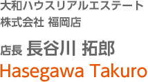 大和ハウスリアルエステート株式会社 福岡店 店長　長谷川 拓郎