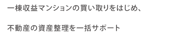 一棟収益マンションの買い取りをはじめ、不動産の資産整理を一括サポート
