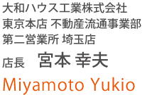 大和ハウス工業株式会社 東京本店 不動産流通事業部 第二営業所 埼玉店 店長 宮本 幸夫