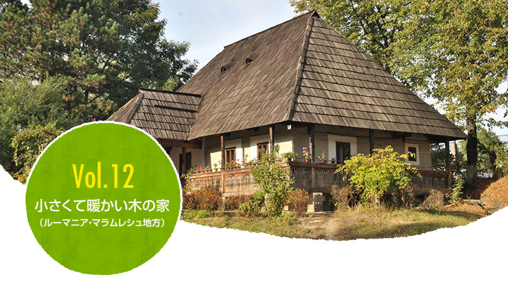 Vol.12 小さくて暖かい木の家（ルーマニア・マラムレシュ地方）