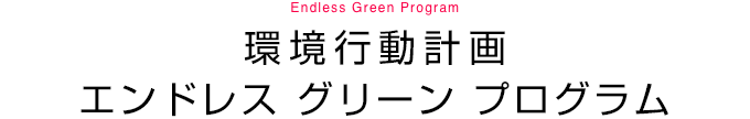 環境行動計画エンドレス グリーン プログラム