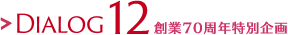 DIALOG12 創業70周年特別企画