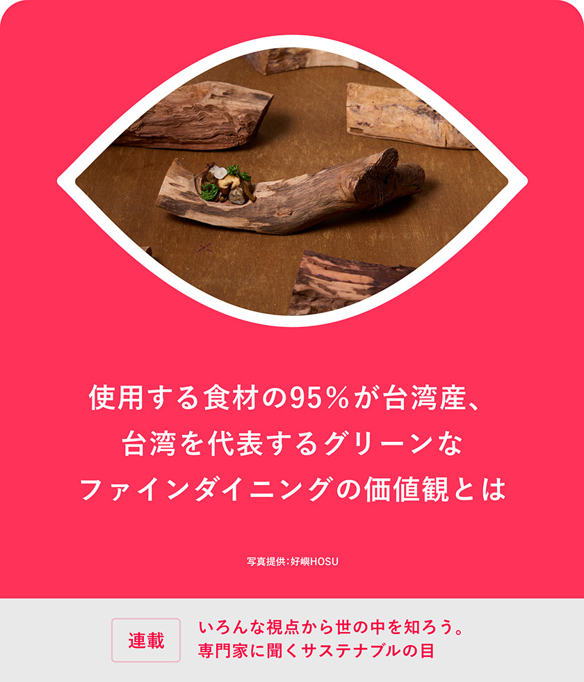 連載：いろんな視点から世の中を知ろう。専門家に聞くサステナブルの目 使用する食材の95％が台湾産、台湾を代表するグリーンなファインダイニングの価値観とは