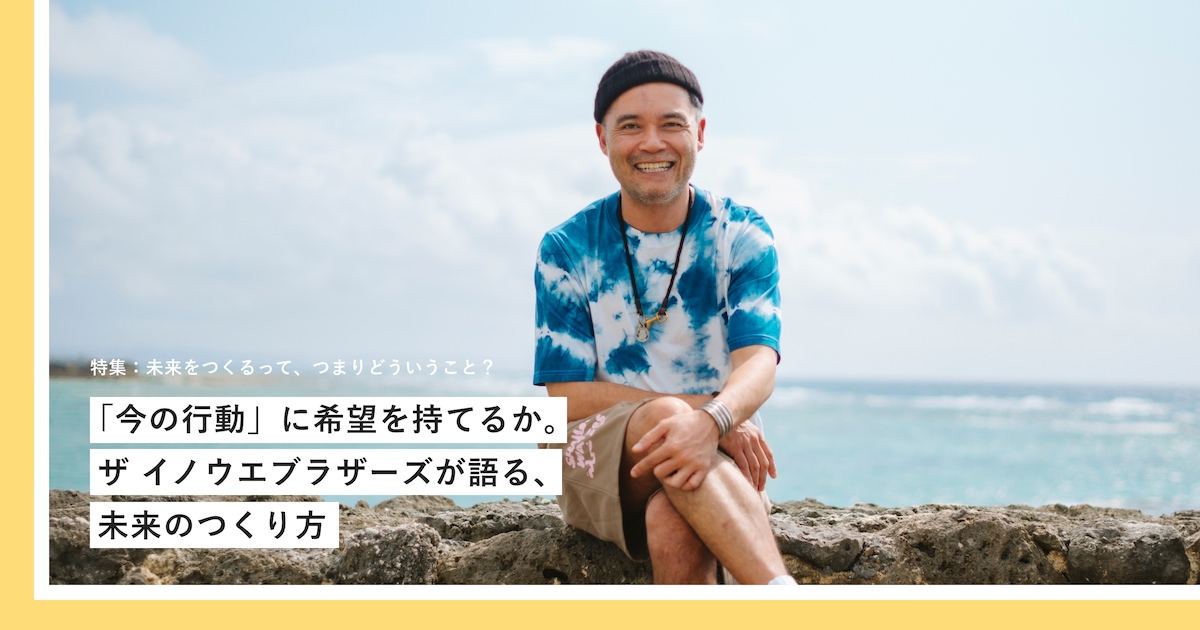 今の行動」に希望を持てるか。ザ イノウエブラザーズが語る