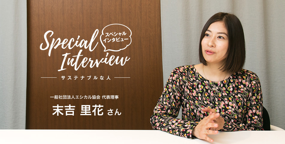 Special Interview スペシャルインタビュー サステナブルな人 一般社団法人エシカル協会 代表理事 末吉里花さん