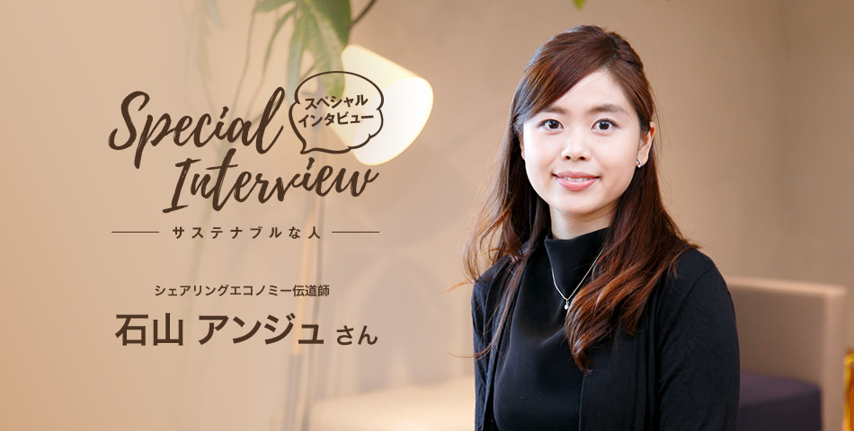 Special Interview スペシャルインタビュー サステナブルな人 シェアリングエコノミー伝道師 石山アンジュさん