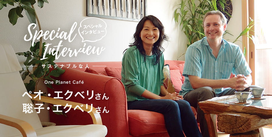 Special Interview スペシャルインタビュー サステナブルな人 One Planet Café ペオ・エクベリさん 聡子・エクベリさん