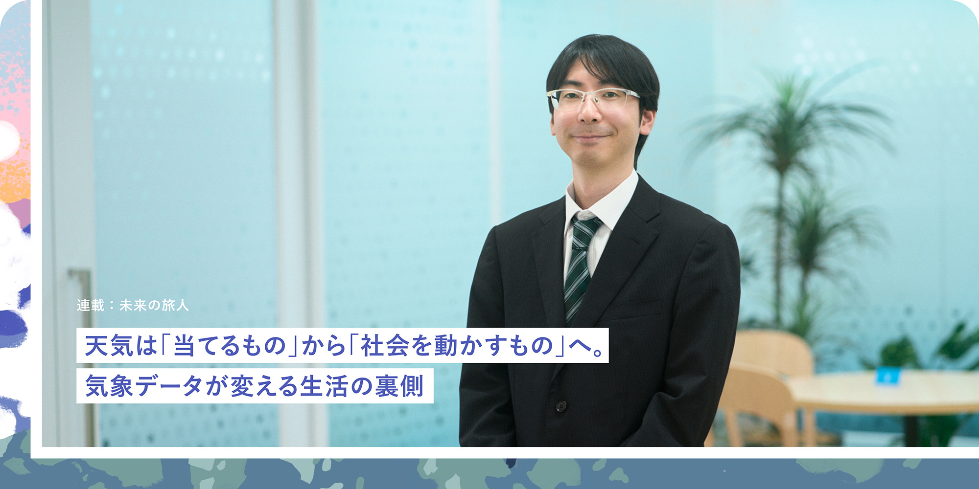 連載：未来の旅人 天気は「当てるもの」から「社会を動かすもの」へ。気象データが変える生活の裏側