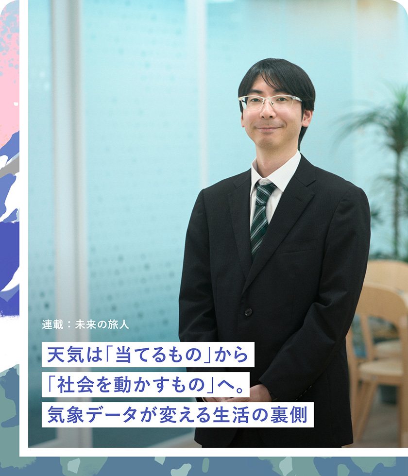 連載：未来の旅人 天気は「当てるもの」から「社会を動かすもの」へ。気象データが変える生活の裏側