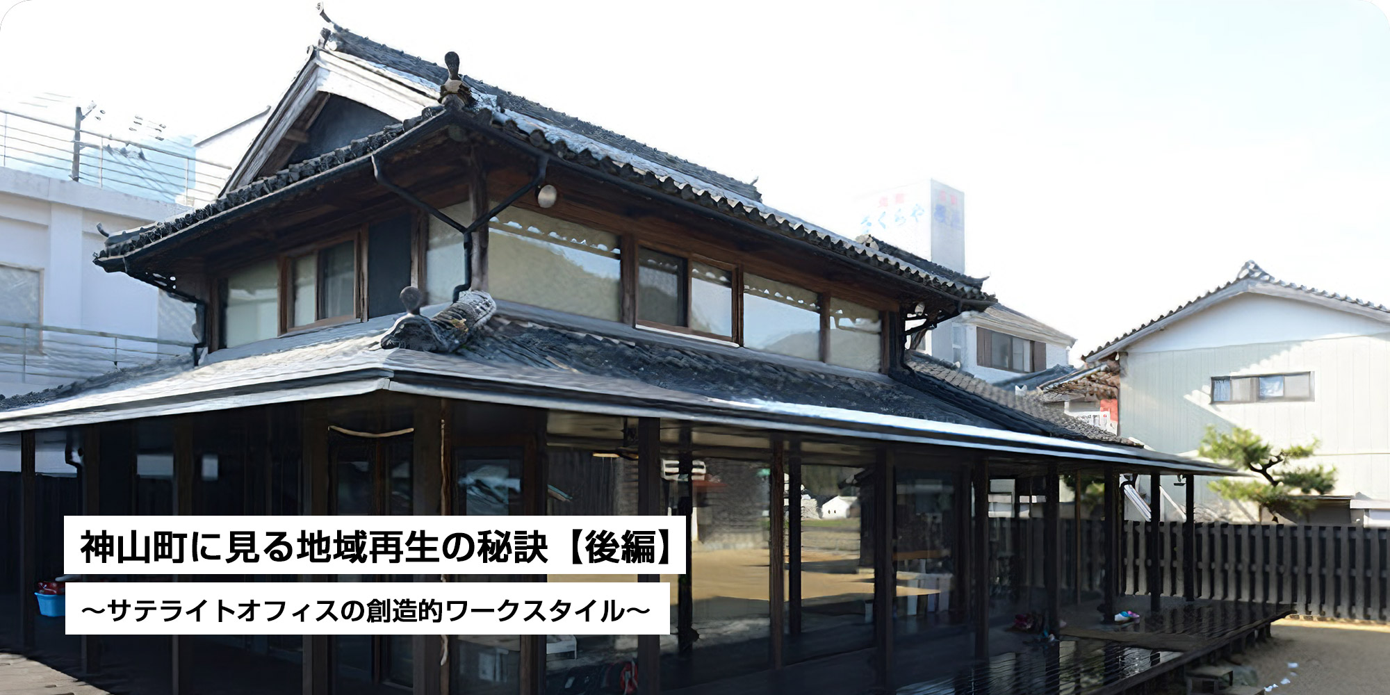 神山町に見る地域再生の秘訣【後編】～サテライトオフィスの創造的ワークスタイル～