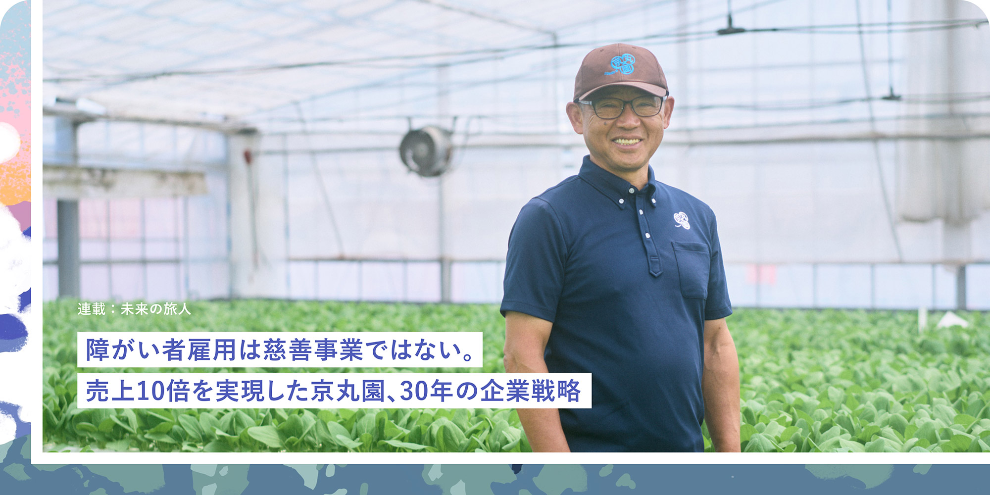 連載：未来の旅人 障がい者雇用は慈善事業ではない。売上10倍を実現した京丸園、30年の企業戦略
