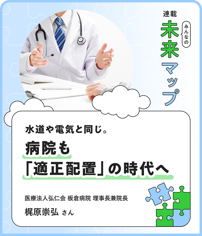 連載：みんなの未来マップ 水道や電気と同じ。病院も「適正配置」の時代へ 医療法人弘仁会 板倉病院 理事長兼院長 梶原崇弘さん