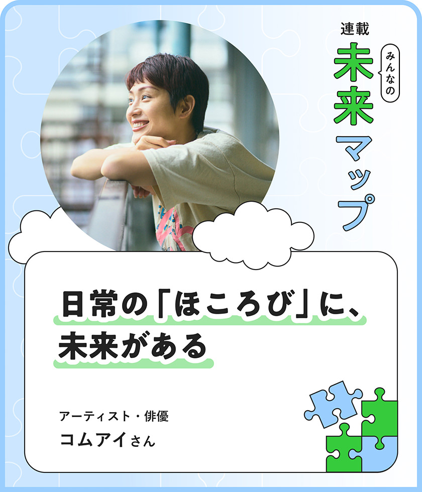 日常の「ほころび」こそ、社会が変わるチャンス。コムアイが目指す未来