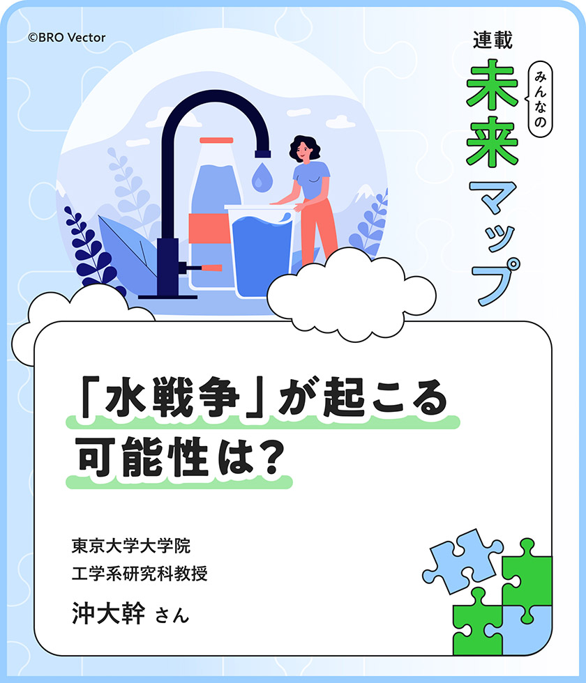 連載：みんなの未来マップ 「水戦争」が起こる可能性は？ 東京大学大学院工学系研究科教授 沖大幹さん