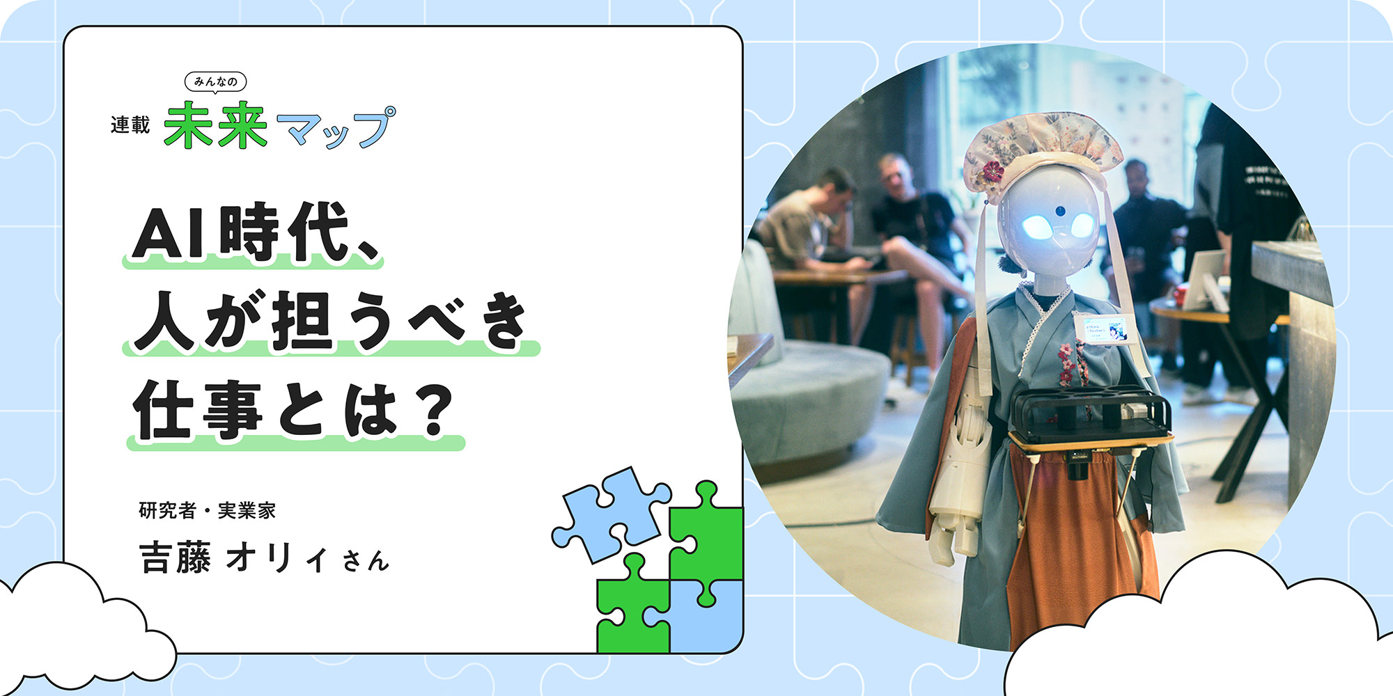 連載：みんなの未来マップ AI時代、人が担うべき仕事とは？ 研究者・実業家 吉藤 オリイさん