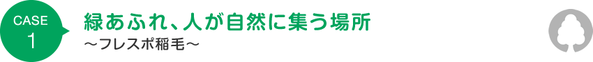 CASE1 緑あふれ、人が自然に集う場所 ～フレスポ稲毛～