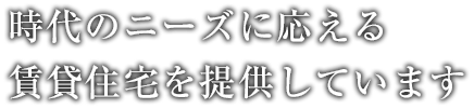 時代のニーズに応える賃貸住宅を提供しています