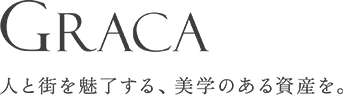 GRACA 人と街を魅了する、美学のある資産を。