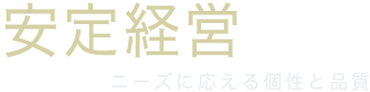 安定経営 ニーズに応える個性と品質