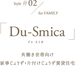 Style#02 for FAMILY 「Du-Smica（ドゥ スミカ）」共働き世帯向け家事じょうず・片付けじょうず賃貸住宅