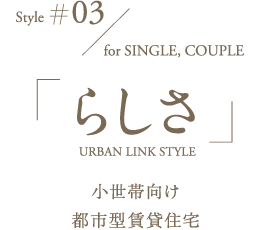 Style#03 for SINGLE, COUPLE 「らしさ（URBAN LINK STYLE）」小世帯向け都市型賃貸住宅