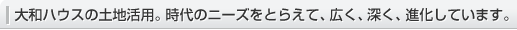 大和ハウスの土地活用。時代のニーズをとらえて、広く、深く、進化しています。