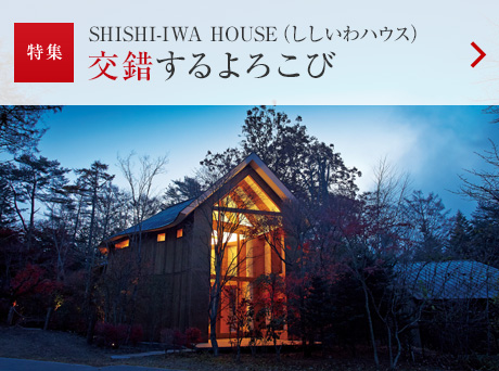 特集：SHISHI-IWA HOUSE（ししいわハウス）交錯するよろこび