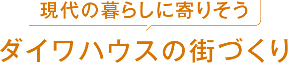 現代の暮らしに寄りそう ダイワハウスの街づくり